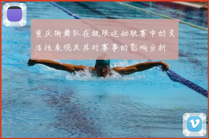 重庆街舞队在极限运动联赛中的灵活性表现及其对赛事的影响分析