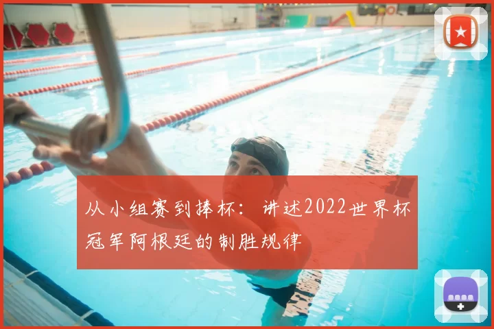 从小组赛到捧杯:讲述2022世界杯冠军阿根廷的制胜规律