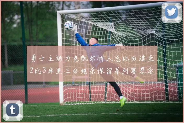 勇士主场力克凯尔特人总比分追至2比3库里三分绝杀保留系列赛悬念