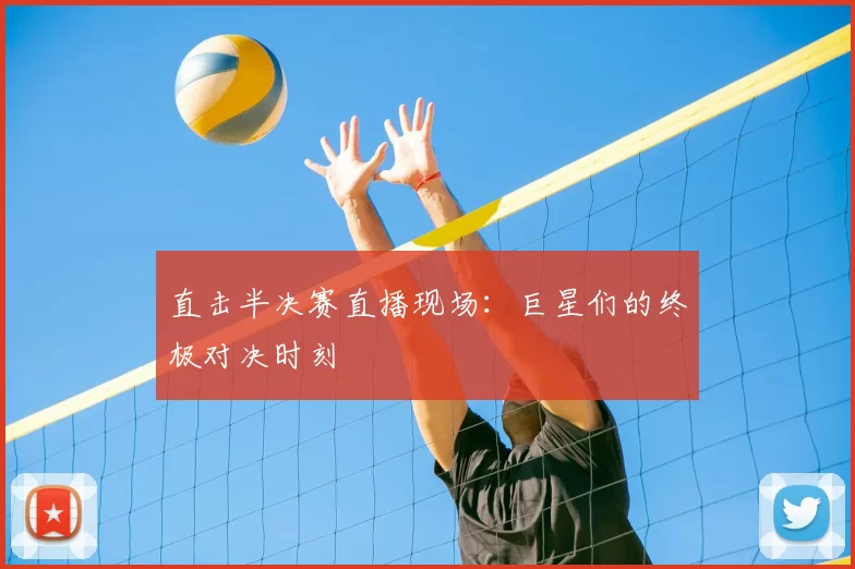 直击半决赛直播现场:巨星们的终极对决时刻