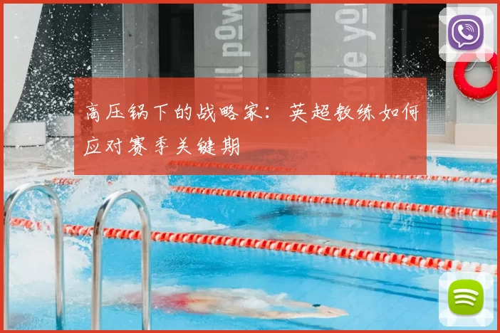 高压锅下的战略家：英超教练如何应对赛季关键期