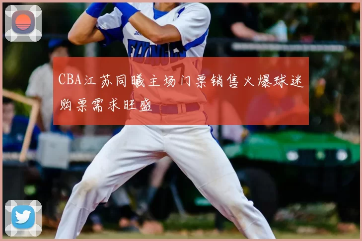 CBA江苏同曦主场门票销售火爆球迷购票需求旺盛