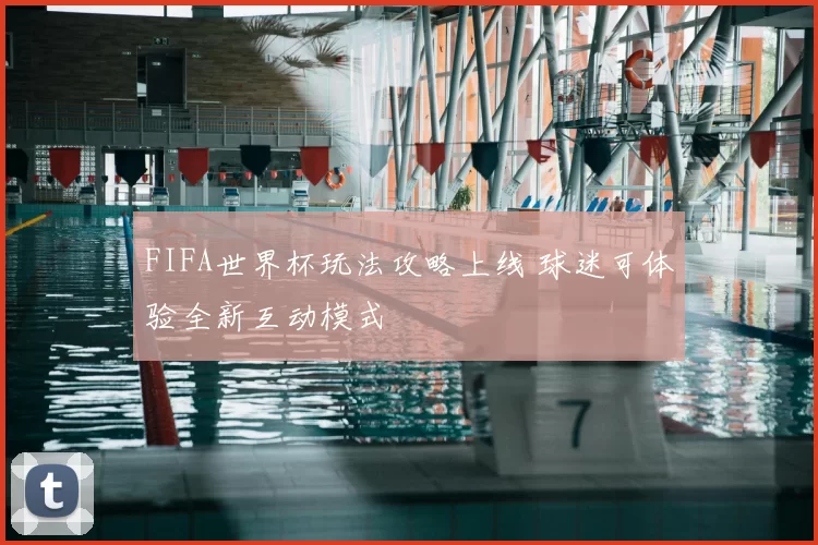 FIFA世界杯玩法攻略上线 球迷可体验全新互动模式
