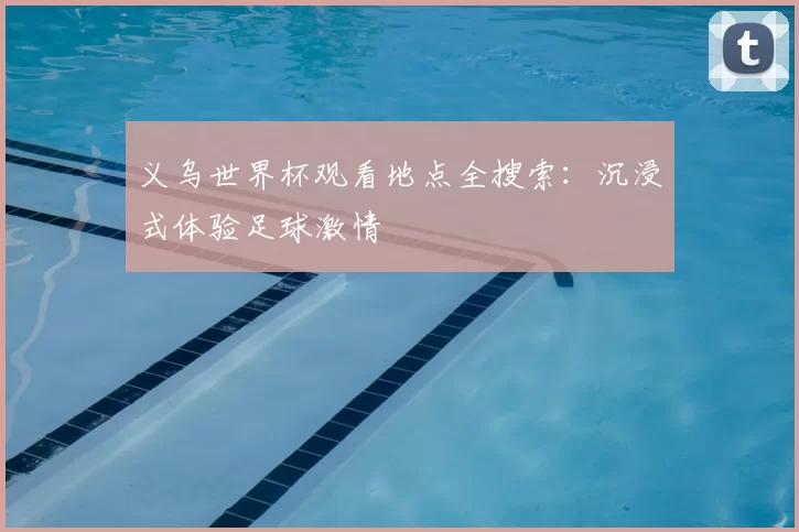 义乌世界杯观看地点全搜索：沉浸式体验足球激情