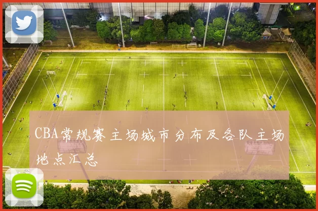 CBA常规赛主场城市分布及各队主场地点汇总