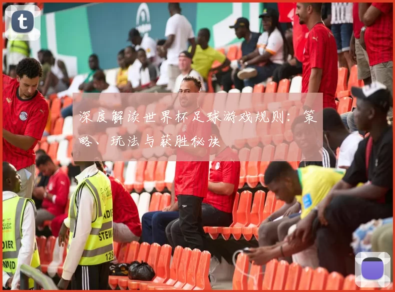 深度解读世界杯足球游戏规则:策略、玩法与获胜秘诀