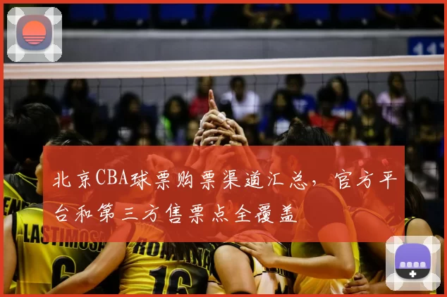 北京CBA球票购票渠道汇总，官方平台和第三方售票点全覆盖