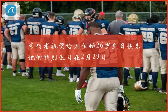 步行者祝贺哈利伯顿26岁生日快乐他的特别生日在2月29日