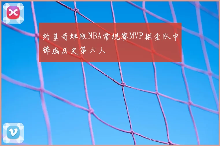 约基奇蝉联NBA常规赛MVP掘金队中锋成历史第六人