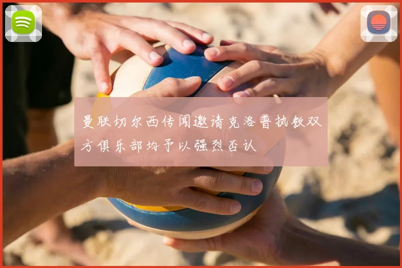 曼联切尔西传闻邀请克洛普执教双方俱乐部均予以强烈否认