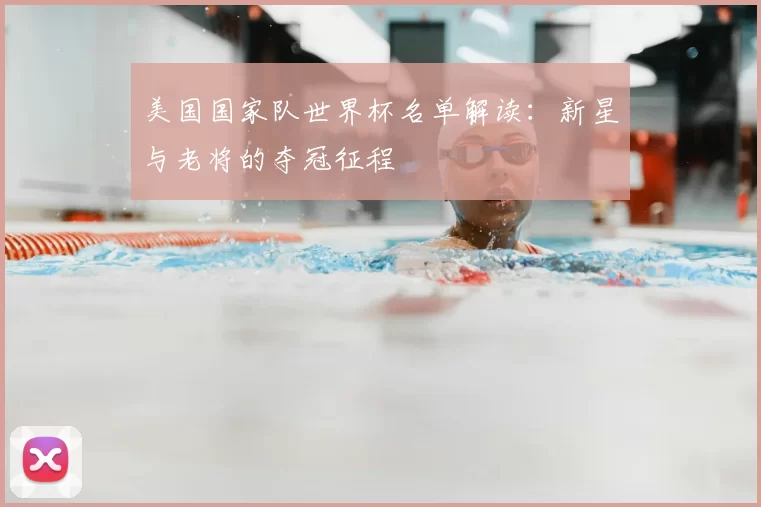 美国国家队世界杯名单解读:新星与老将的夺冠征程