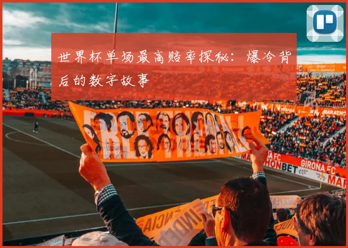 世界杯单场最高赔率探秘:爆冷背后的数字故事