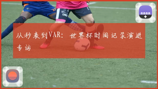 从秒表到VAR:世界杯时间记录演进专访