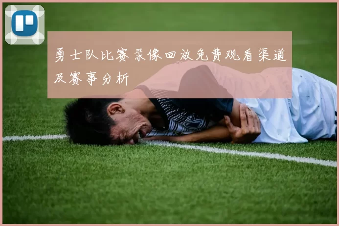 勇士队比赛录像回放免费观看渠道及赛事分析