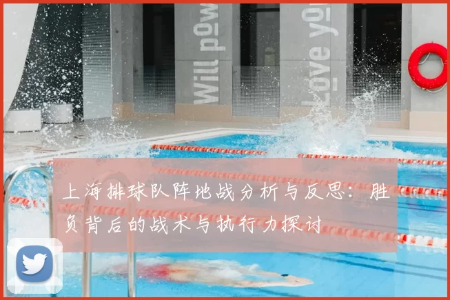 上海排球队阵地战分析与反思：胜负背后的战术与执行力探讨