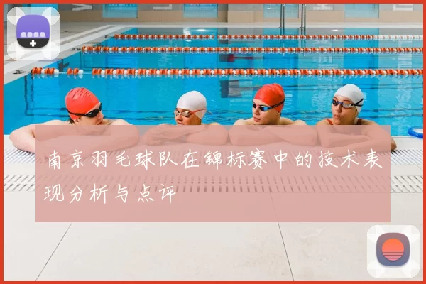 南京羽毛球队在锦标赛中的技术表现分析与点评
