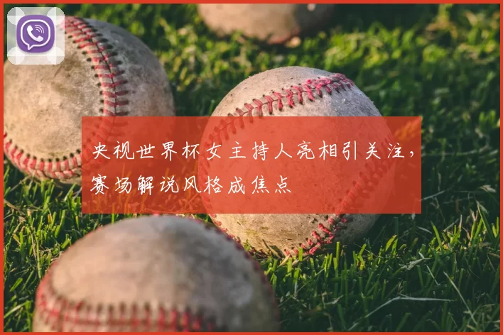 央视世界杯女主持人亮相引关注，赛场解说风格成焦点