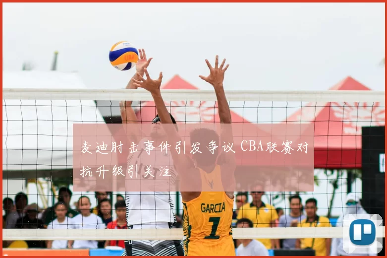 麦迪肘击事件引发争议 CBA联赛对抗升级引关注