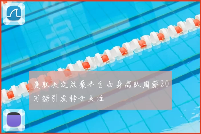 曼联决定放桑乔自由身离队周薪20万镑引发转会关注