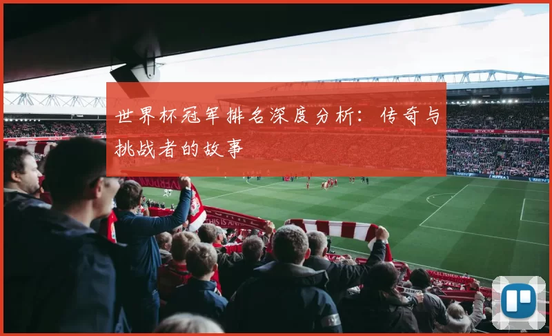 世界杯冠军排名深度分析：传奇与挑战者的故事