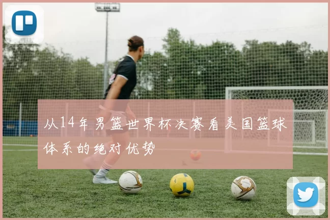 从14年男篮世界杯决赛看美国篮球体系的绝对优势