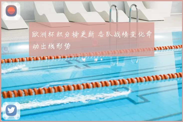欧洲杯积分榜更新 各队战绩变化牵动出线形势