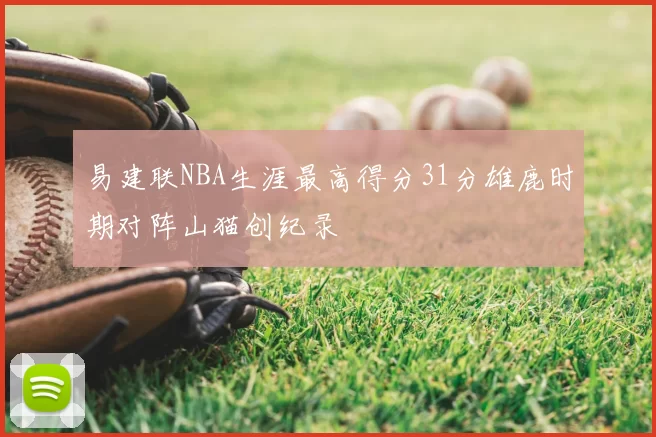 易建联NBA生涯最高得分31分雄鹿时期对阵山猫创纪录