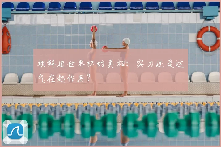朝鲜进世界杯的真相:实力还是运气在起作用?
