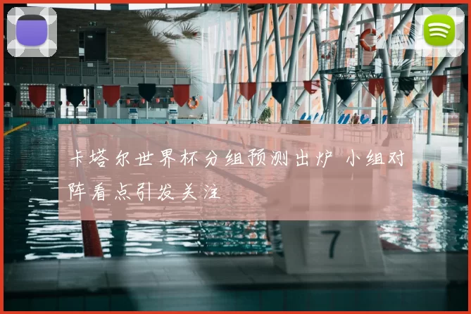 卡塔尔世界杯分组预测出炉 小组对阵看点引发关注