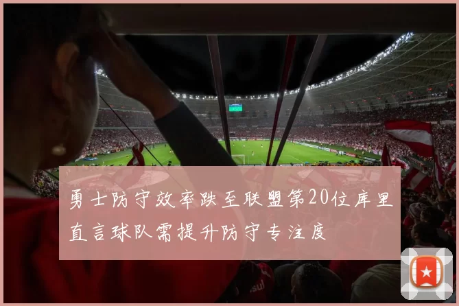 勇士防守效率跌至联盟第20位库里直言球队需提升防守专注度