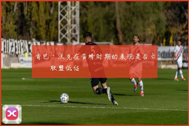 肯巴·沃克在黄蜂时期的表现是否被联盟低估