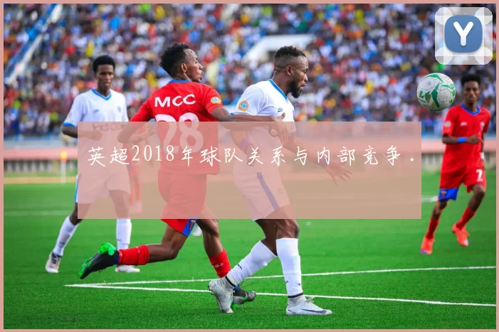 英超2018年球队关系与内部竞争 .