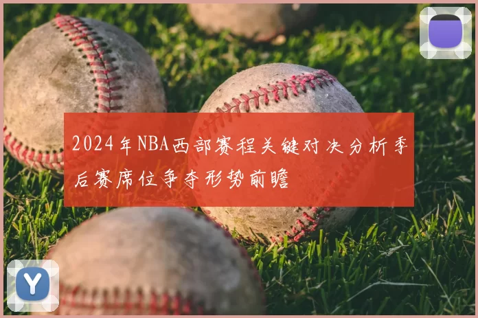 2024年NBA西部赛程关键对决分析季后赛席位争夺形势前瞻