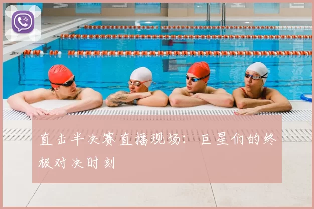 直击半决赛直播现场:巨星们的终极对决时刻
