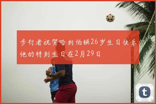 步行者祝贺哈利伯顿26岁生日快乐他的特别生日在2月29日