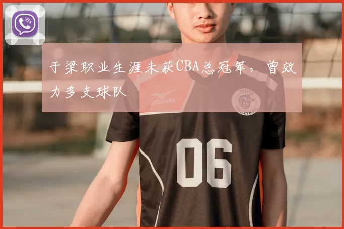 于梁职业生涯未获CBA总冠军，曾效力多支球队