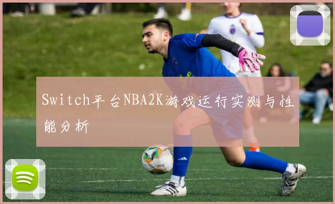 Switch平台NBA2K游戏运行实测与性能分析