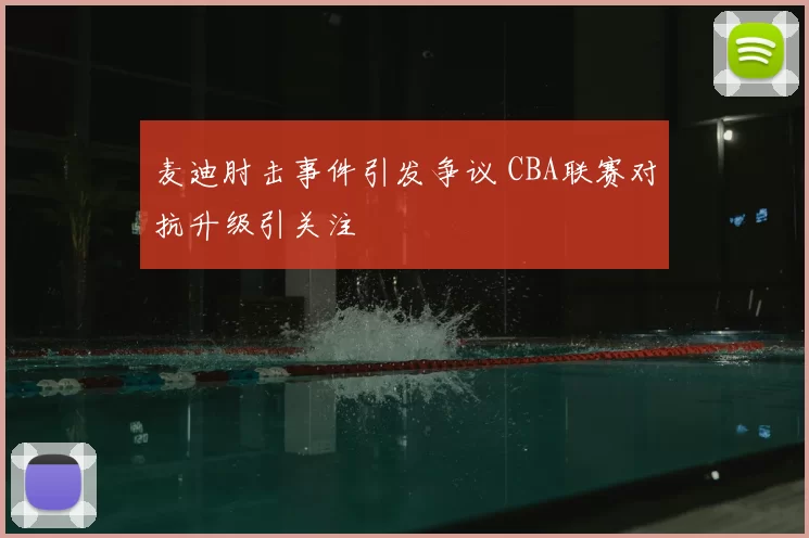 麦迪肘击事件引发争议 CBA联赛对抗升级引关注