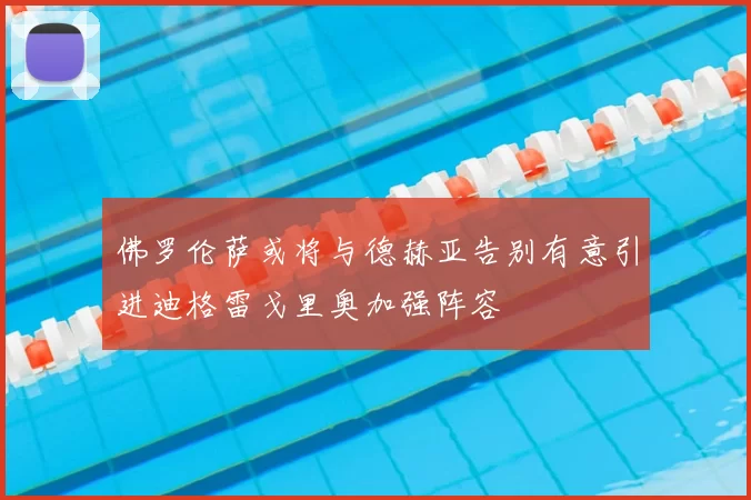 佛罗伦萨或将与德赫亚告别有意引进迪格雷戈里奥加强阵容