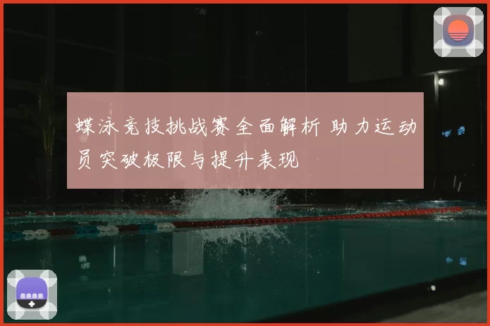 蝶泳竞技挑战赛全面解析 助力运动员突破极限与提升表现
