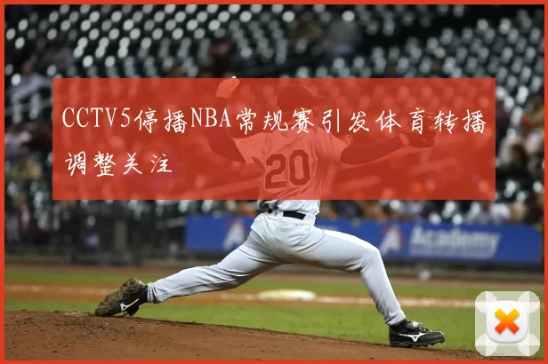 CCTV5停播NBA常规赛引发体育转播调整关注