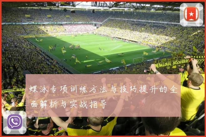 蝶泳专项训练方法与技巧提升的全面解析与实战指导