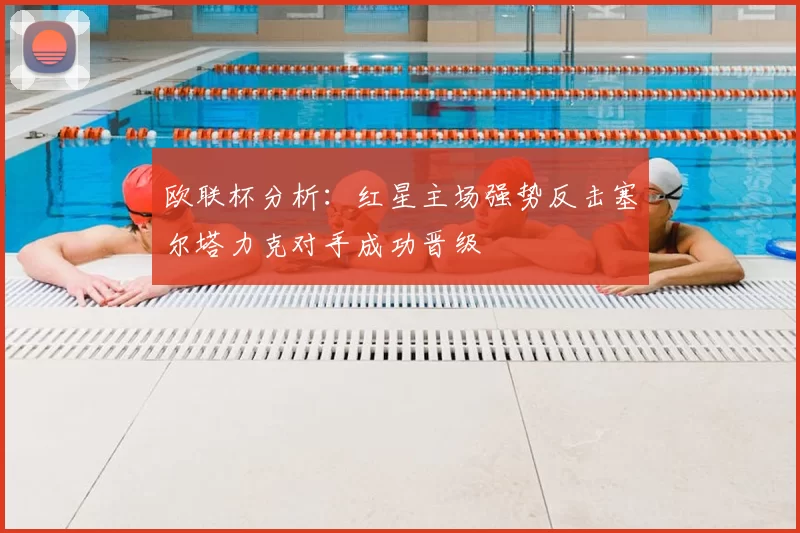 欧联杯分析:红星主场强势反击塞尔塔力克对手成功晋级