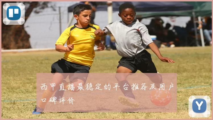 西甲直播最稳定的平台推荐及用户口碑评价