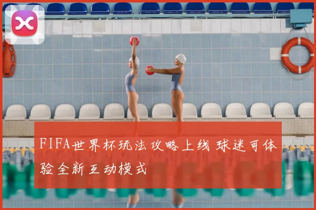FIFA世界杯玩法攻略上线 球迷可体验全新互动模式