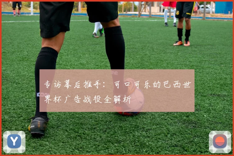 专访幕后推手：可口可乐的巴西世界杯广告战役全解析
