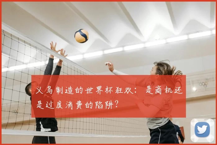 义乌制造的世界杯狂欢:是商机还是过度消费的陷阱?