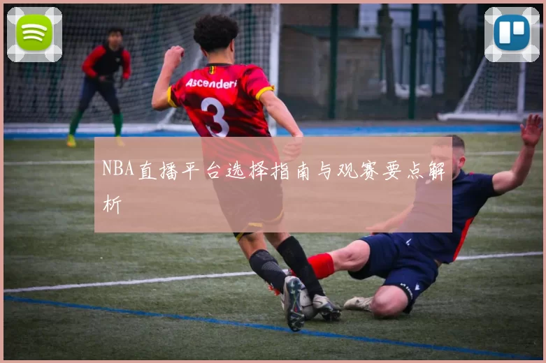 NBA直播平台选择指南与观赛要点解析