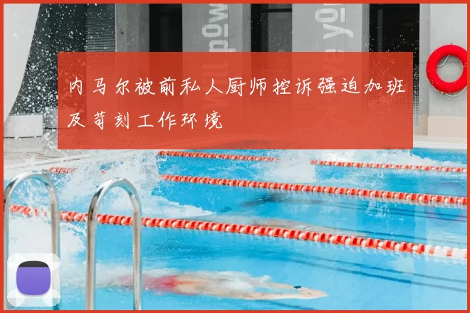 内马尔被前私人厨师控诉强迫加班及苛刻工作环境