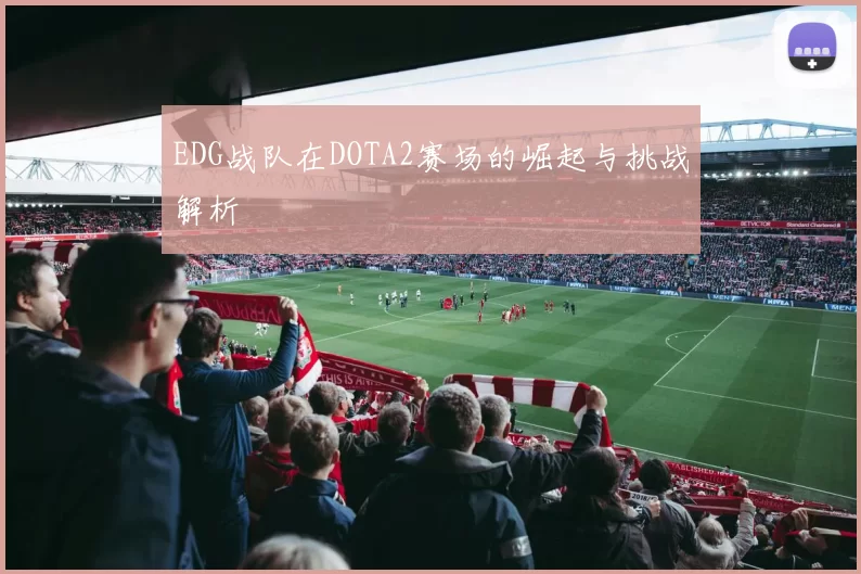 EDG战队在DOTA2赛场的崛起与挑战解析